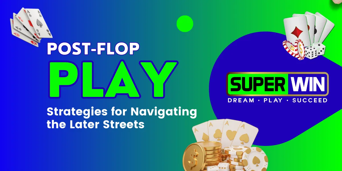 post flop play strategies for navigating the later streets